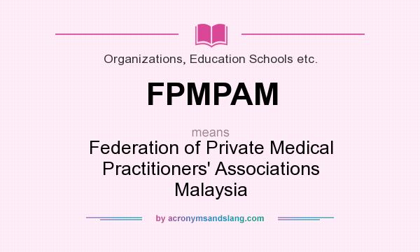 What does FPMPAM mean? It stands for Federation of Private Medical Practitioners` Associations Malaysia