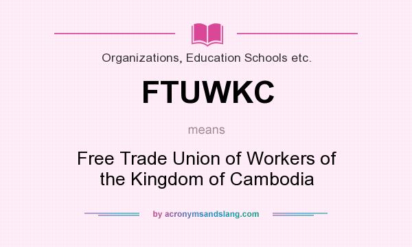 What does FTUWKC mean? It stands for Free Trade Union of Workers of the Kingdom of Cambodia