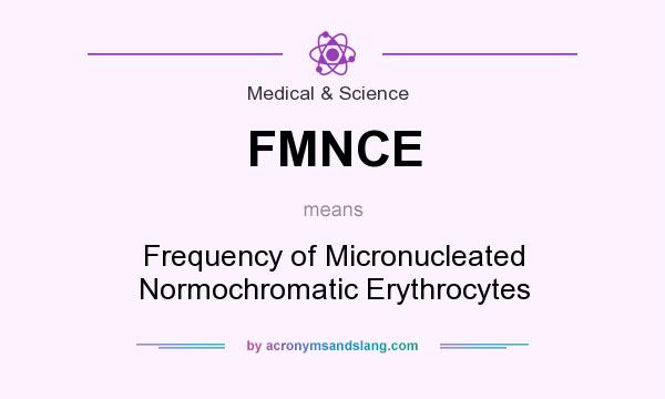 What does FMNCE mean? It stands for Frequency of Micronucleated Normochromatic Erythrocytes