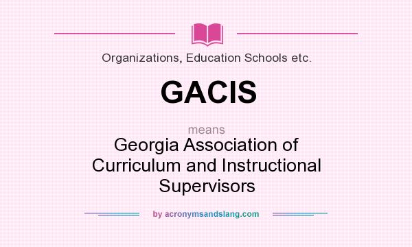 What does GACIS mean? It stands for Georgia Association of Curriculum and Instructional Supervisors