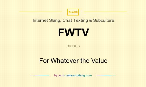 What does FWTV mean? It stands for For Whatever the Value