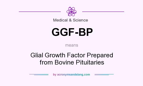 What does GGF-BP mean? It stands for Glial Growth Factor Prepared from Bovine Pituitaries