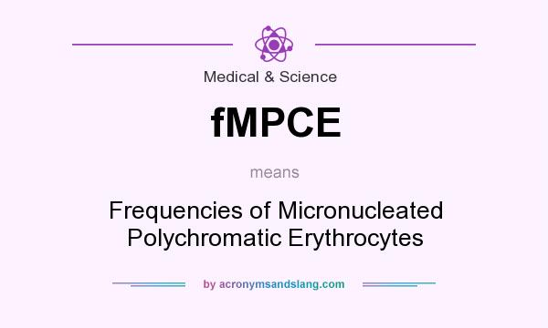 What does fMPCE mean? It stands for Frequencies of Micronucleated Polychromatic Erythrocytes