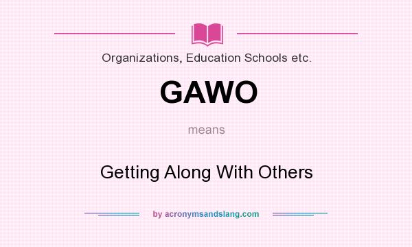 What does GAWO mean? It stands for Getting Along With Others
