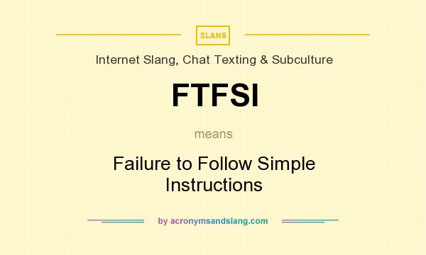 What does FTFSI mean? It stands for Failure to Follow Simple Instructions