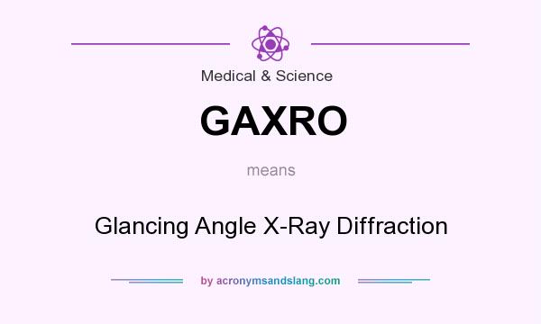 What does GAXRO mean? It stands for Glancing Angle X-Ray Diffraction