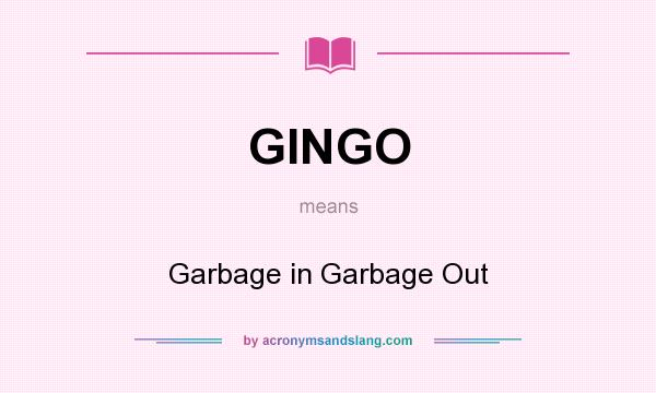 What does GINGO mean? It stands for Garbage in Garbage Out