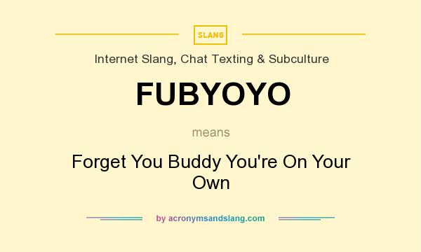 What does FUBYOYO mean? It stands for Forget You Buddy You`re On Your Own