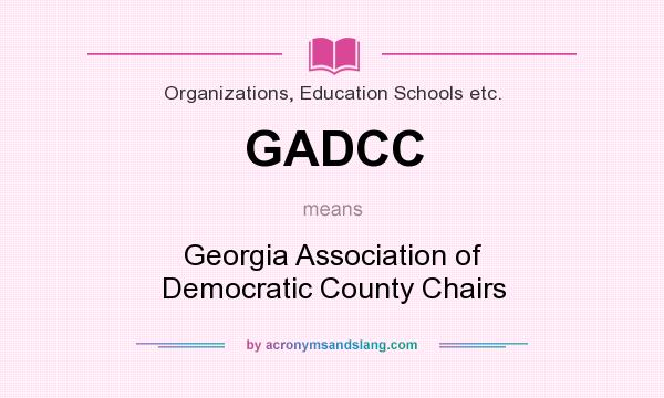 What does GADCC mean? It stands for Georgia Association of Democratic County Chairs