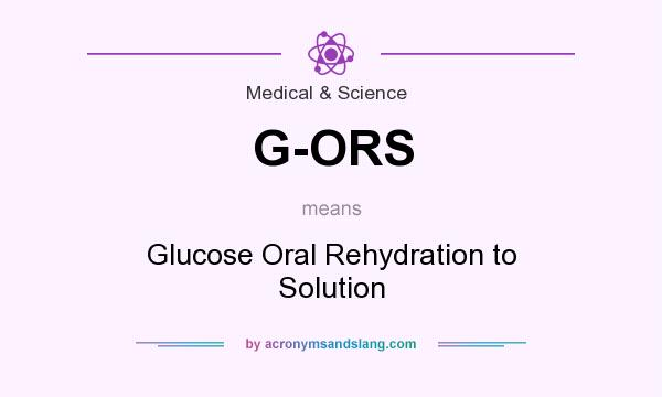 What does G-ORS mean? It stands for Glucose Oral Rehydration to Solution