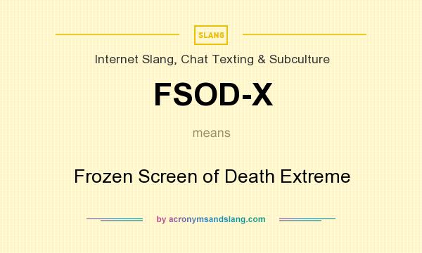 What does FSOD-X mean? It stands for Frozen Screen of Death Extreme