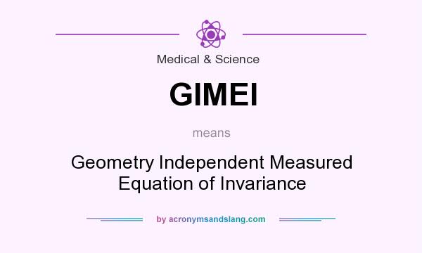 What does GIMEI mean? It stands for Geometry Independent Measured Equation of Invariance
