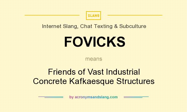 What does FOVICKS mean? It stands for Friends of Vast Industrial Concrete Kafkaesque Structures