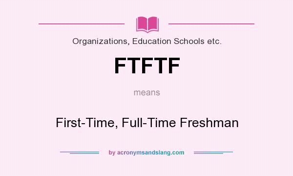 What does FTFTF mean? It stands for First-Time, Full-Time Freshman