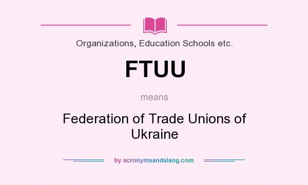 What does FTUU mean? It stands for Federation of Trade Unions of Ukraine