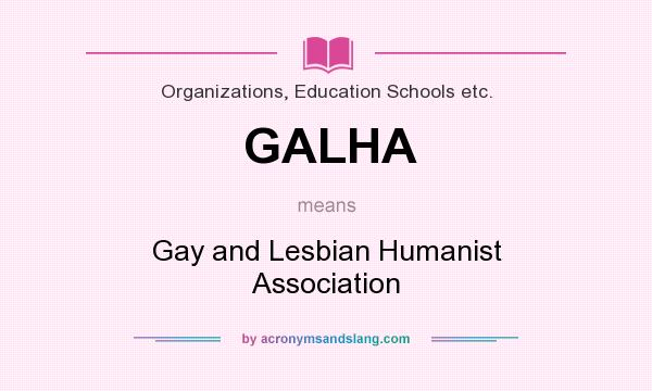 What does GALHA mean? It stands for Gay and Lesbian Humanist Association