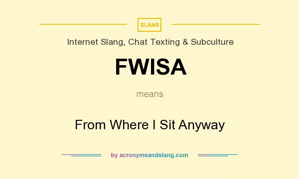 What does FWISA mean? It stands for From Where I Sit Anyway