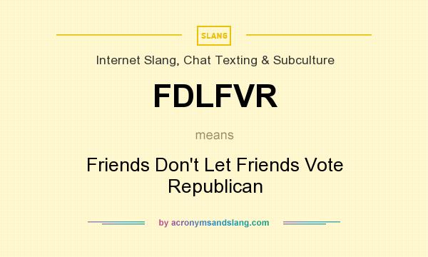 What does FDLFVR mean? It stands for Friends Don`t Let Friends Vote Republican