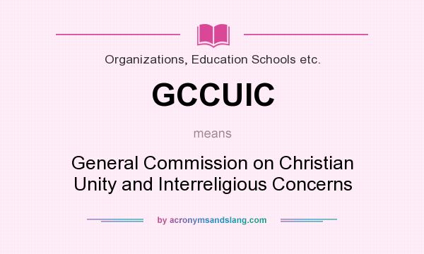What does GCCUIC mean? It stands for General Commission on Christian Unity and Interreligious Concerns