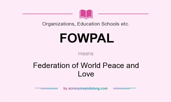 What does FOWPAL mean? It stands for Federation of World Peace and Love