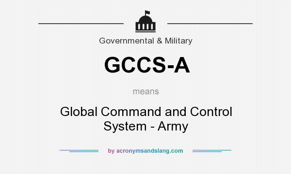 What does GCCS-A mean? It stands for Global Command and Control System - Army
