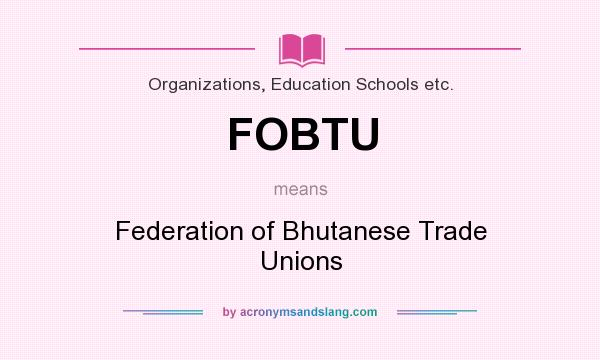 What does FOBTU mean? It stands for Federation of Bhutanese Trade Unions