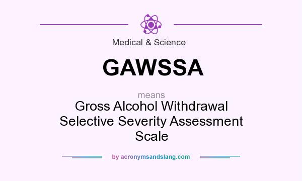 What does GAWSSA mean? It stands for Gross Alcohol Withdrawal Selective Severity Assessment Scale