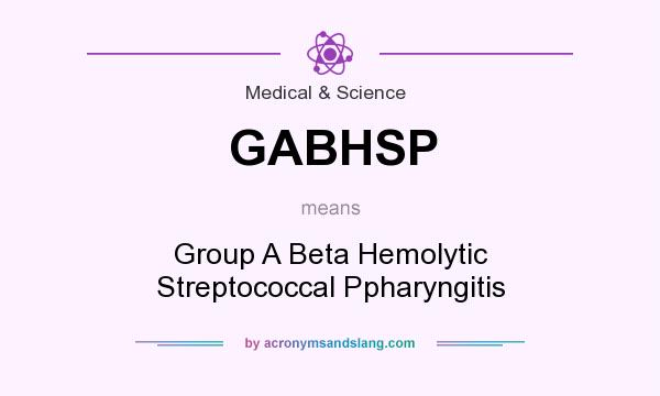 What does GABHSP mean? It stands for Group A Beta Hemolytic Streptococcal Ppharyngitis