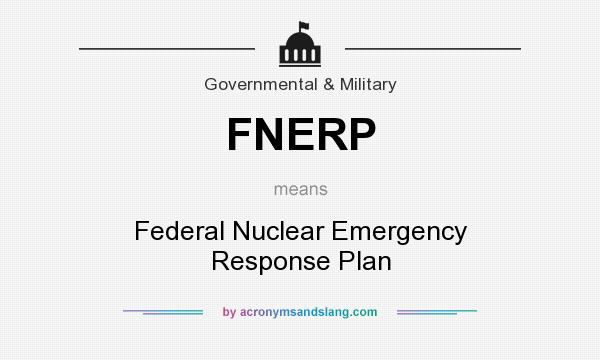 What does FNERP mean? It stands for Federal Nuclear Emergency Response Plan