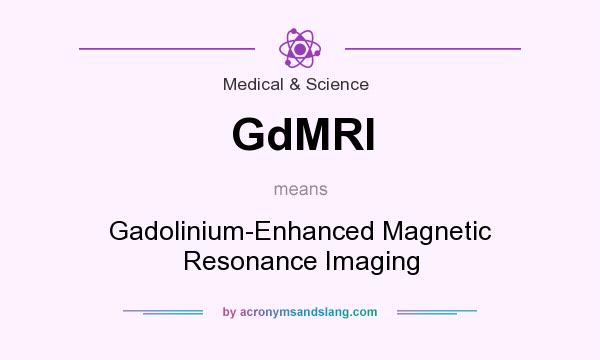 What does GdMRI mean? It stands for Gadolinium-Enhanced Magnetic Resonance Imaging