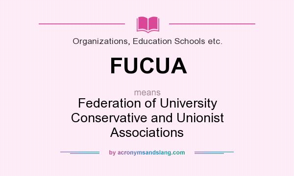 What does FUCUA mean? It stands for Federation of University Conservative and Unionist Associations