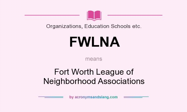 What does FWLNA mean? It stands for Fort Worth League of Neighborhood Associations