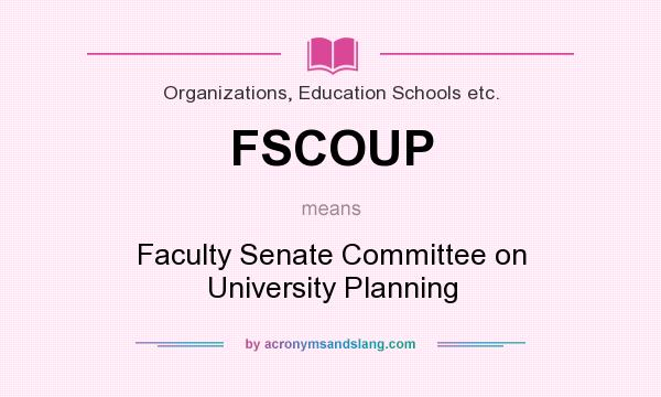What does FSCOUP mean? It stands for Faculty Senate Committee on University Planning