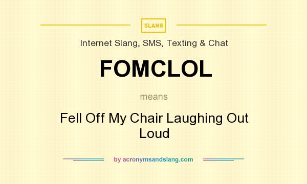 What does FOMCLOL mean? It stands for Fell Off My Chair Laughing Out Loud