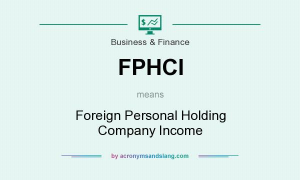 What does FPHCI mean? It stands for Foreign Personal Holding Company Income