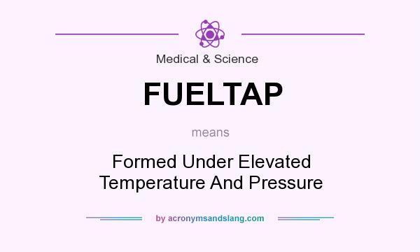 What does FUELTAP mean? It stands for Formed Under Elevated Temperature And Pressure
