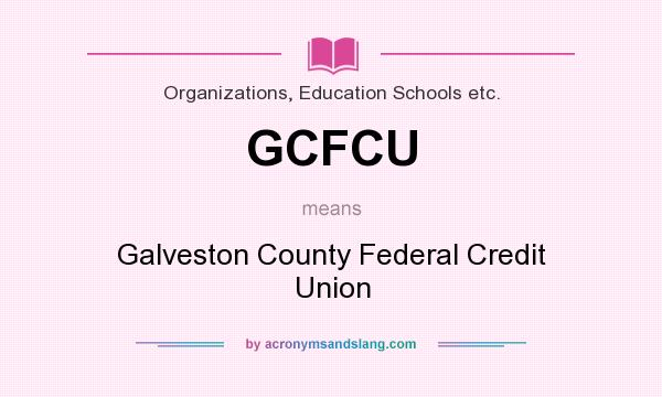What does GCFCU mean? It stands for Galveston County Federal Credit Union