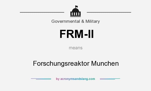 What does FRM-II mean? It stands for Forschungsreaktor Munchen