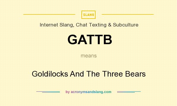 What does GATTB mean? It stands for Goldilocks And The Three Bears