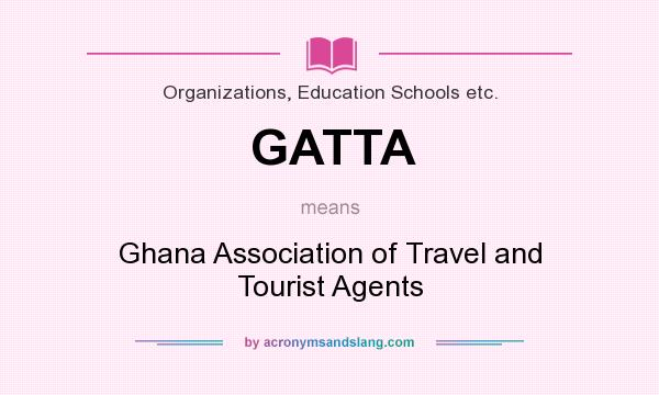 What does GATTA mean? It stands for Ghana Association of Travel and Tourist Agents