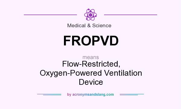 What does FROPVD mean? It stands for Flow-Restricted, Oxygen-Powered Ventilation Device