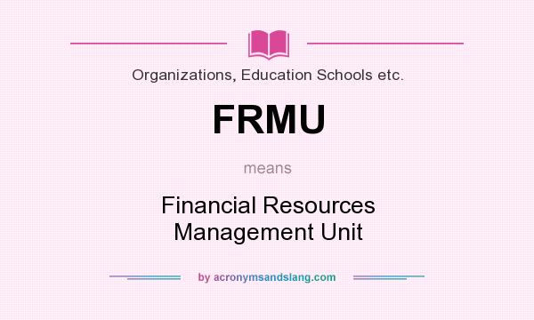 What does FRMU mean? It stands for Financial Resources Management Unit