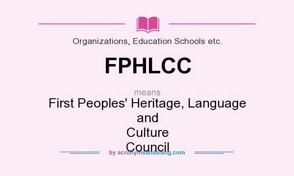 What does FPHLCC mean? It stands for First Peoples` Heritage, Language and Culture Council