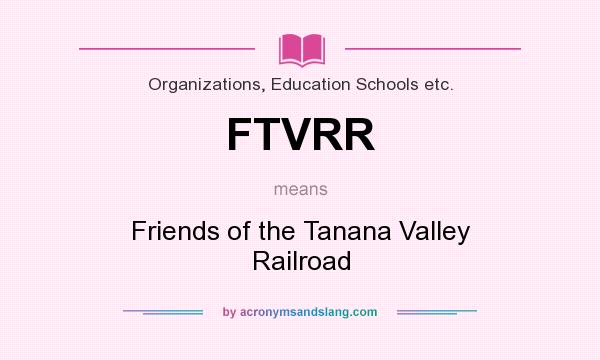 What does FTVRR mean? It stands for Friends of the Tanana Valley Railroad