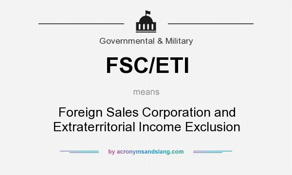 What does FSC/ETI mean? It stands for Foreign Sales Corporation and Extraterritorial Income Exclusion