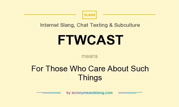 What does FTWCAST mean? It stands for For Those Who Care About Such Things