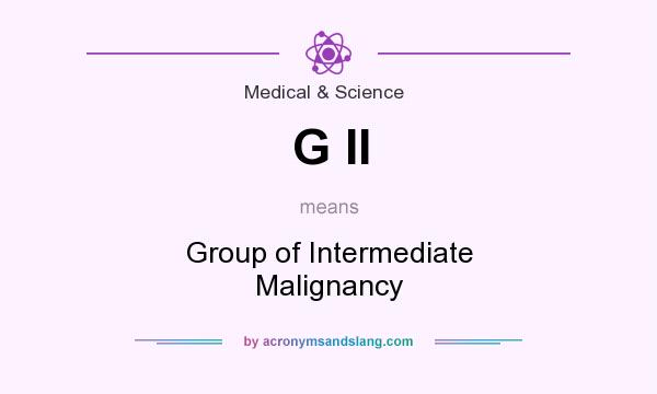 What does G II mean? It stands for Group of Intermediate Malignancy