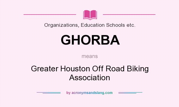 What does GHORBA mean? It stands for Greater Houston Off Road Biking Association