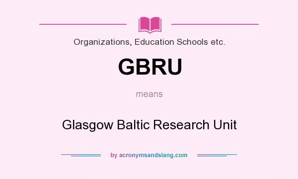 What does GBRU mean? It stands for Glasgow Baltic Research Unit