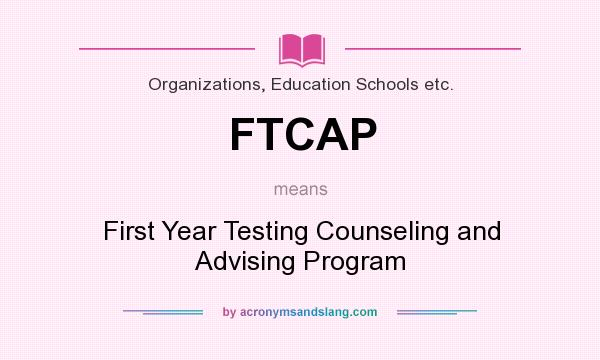 What does FTCAP mean? It stands for First Year Testing Counseling and Advising Program